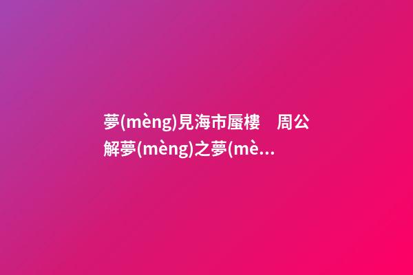 夢(mèng)見海市蜃樓　周公解夢(mèng)之夢(mèng)到海市蜃樓